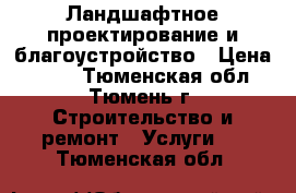 Ландшафтное проектирование и благоустройство › Цена ­ 100 - Тюменская обл., Тюмень г. Строительство и ремонт » Услуги   . Тюменская обл.